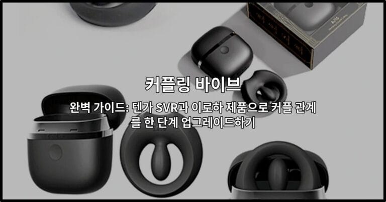커플링 바이브 완벽 가이드: 텐가 SVR과 이로하 제품으로 커플 관계를 한 단계 업그레이드하기