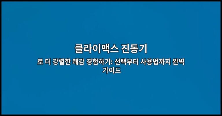 클라이맥스 진동기로 더 강렬한 쾌감 경험하기: 선택부터 사용법까지 완벽 가이드