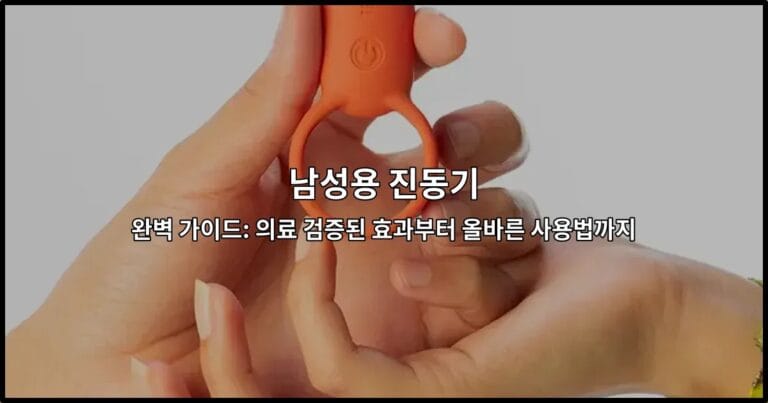 남성용 진동기 완벽 가이드: 의료 검증된 효과부터 올바른 사용법까지