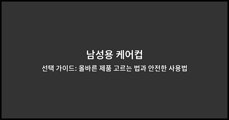 남성용 케어컵 선택 가이드: 올바른 제품 고르는 법과 안전한 사용법