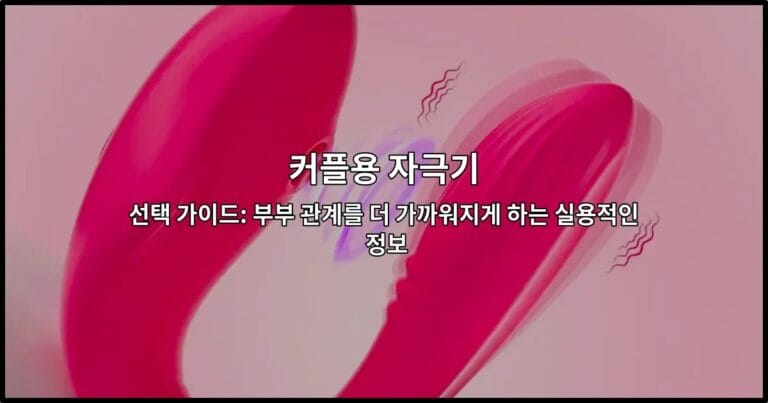 커플용 자극기 선택 가이드: 부부 관계를 더 가까워지게 하는 실용적인 정보